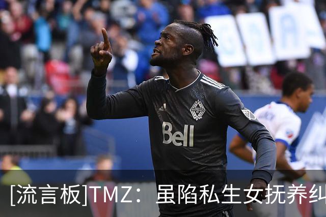 [流言板]TMZ：虽陷私生女抚养纠纷，爱德华兹今日迎娶育有一女的女友
